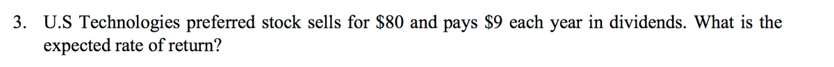 3. U.S Technologies preferred stock sells for $80 and pays $9 each year in dividends. What is the
expected rate of return?
