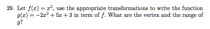 29. Let f(x) x2, use the appropriate transformations to write the function
g(x)-2x2 + 5x + 3 in term of f. What are the vertex and the range of
g?
