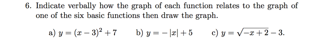 6. Indicate verbally how the graph of each function relates to the graph of
one of the six basic functions then draw the graph.
= (x - 3)2 7
b) y 5
c) y
= V-x+2 - 3.
а) у %3D
= -
