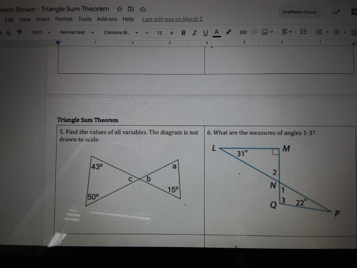 Veon Brown - Triangle Sum Theorem D O
Draftback (1revs)
Edit View
Insert Format Tools Add-ons Help
Last edit was on March 2
AP
Normal text
B IUA
三 1三
100%
Cambria M.
12
+1
2.
3
6.
Triangle Sum Theorem
5. Find the values of all variables. The diagram is not
drawn to scale.
6. What are the measures of angles 1-3?
7.
31°
430
C
N.
15°
50°
22
141
II
2.
