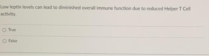 Low leptin levels can lead to diminished overall immune function due to reduced Helper T Cell
activity.
O True
O False
