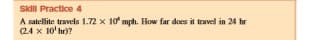 Skll Practice 4
A satellite travels 1.72 x 10 mph. How far does it travel in 24 hr
(24 x 10'hr)?
