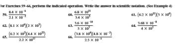 Por Exercises 59-66, pererm the mdicaled operation. Write the answer im scentilie notation. (See Example 4)
84 X 10
21 X 10
61. (62 X 10"Xs x 10)
34 X 10
36 X 104
5X 10
(38 X 10(4.8 X 10 )
25 X 10
3.68 X 10
62. (81 X 10(2 x 10)
64.
4 X 10
(6.2 X 10(44 X 10")
65.
22 X 10"
