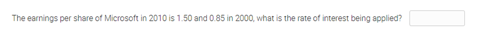 The earnings per share of Microsoft in 2010 is 1.50 and 0.85 in 2000, what is the rate of interest being applied?