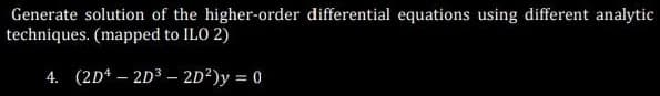 Generate solution of the higher-order differential equations using different analytic
techniques. (mapped to ILO 2)
4. (2D+ - 2D³ - 2D²) y = 0