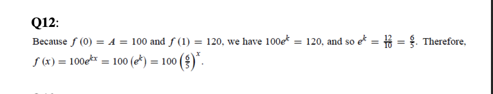 Q12:
Because f (0) = A = 100 and ƒ (1) = 120, we have 100ek
= 120, and so ek = = ?. Therefore,
f (x) = 100e** = 100 (e*) = 100
