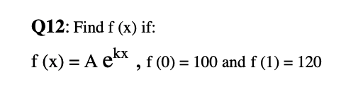 Q12: Find f (x) if:
f (x) = A e** , f (0) = 100 and f (1) = 120
