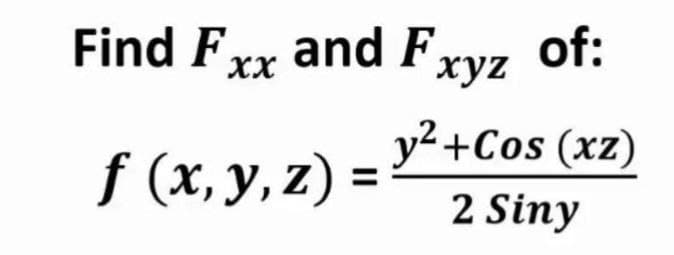 Find Fxx and Fxyz
of:
f (x, y, z)
f (x, y, z) = v+Cos (xz)
2 Siny
