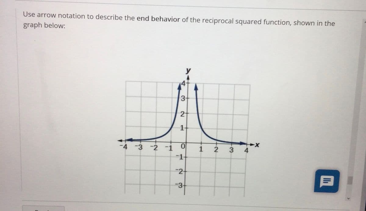 Use arrow notation to describe the end behavior of the reciprocal squared function, shown in the
graph below:
y
4+
2-
-4 -3 -2 1
2
3 4
-1
-2+
-3+
1.
3.
1.
