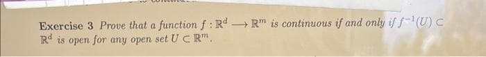 Exercise 3 Prove that a function f: Rd Rm is continuous if and only if f-¹(U) C
Rd is open for any open set UC Rm.