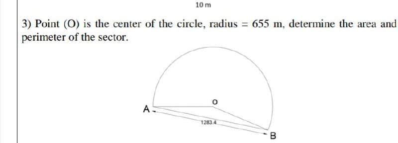 10 m
3) Point (0) is the center of the circle, radius = 655 m, determine the area and
perimeter of the sector.
AS
1283.4
