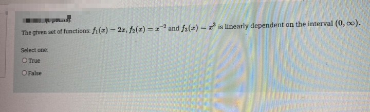 The given set of functions: fi (z) = 2z, f2(z) = z=² and fa(z) = z° is linearly dependent on the interval (0, ∞).
Select one:
O True
O False
