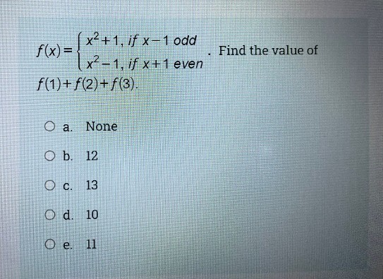 x²+1, if x –1 odd
f(x) =
x² - 1, if x+1 even
f(1)+f(2)+f(3).
Find the value of
O a.
None
O b. 12
O c. 13
O d. 10
O e. 11
