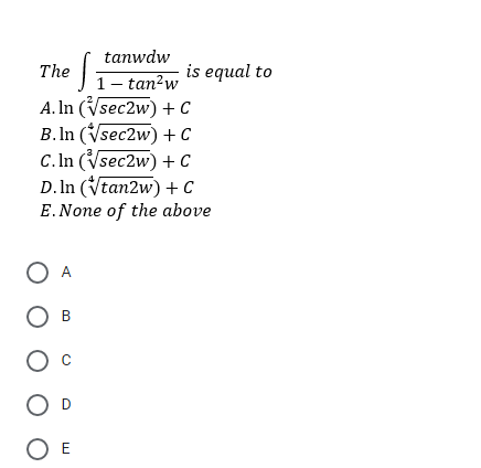 tanwdw
The :
is equal to
1- tan?w
A. In (Vsec2w) + C
B.In (Vsec2w) + C
C. In (Vsec2w) + C
D. In (Vtan2w) + C
E.None of the above
В
E
о
O O
