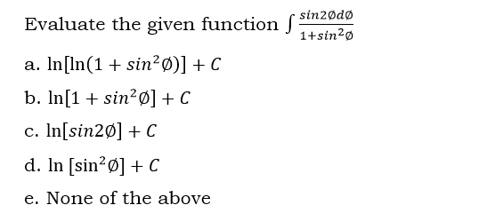 sin2ødø
Evaluate the given function f
1+sin?ø
a. In[In(1 + sin²Ø)] + C
b. In[1 + sin?ø] + C
c. In[sin2Ø] + C
d. In [sin?ø] + C
e. None of the above
