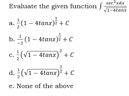sec?xdx
Evaluate the given function f
V1-4tanx
a. (1 – 4tanx)i + c
b. (1 – 4tanx)i + C
с. 3 (V1- 4tanx)"
+ C
d. 3(V1 — 4tanх)2 + С
e. None of the above
