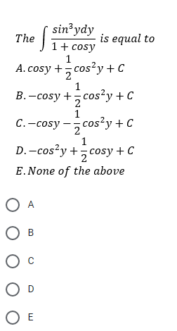 sin³ ydy
1+ cosy
The
is equal to
1
A.cosy +, cos²y + C
1
B. -cosy + cos2y + C
C.-cosy -, cos²y + C
2
1
D. -cos?y +,cosy + C
E.None of the above
O A
O E
O O
