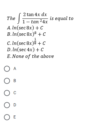 2 tan 4x dx
The
1- tan 24x
А. In(sec 8x) + с
В. In(sec 8x)8 + с
is equal to
1
С. In (sec 8x)8 +с
D. In(sec 4x) + с
E.None of the above
O A
Ов
O E
