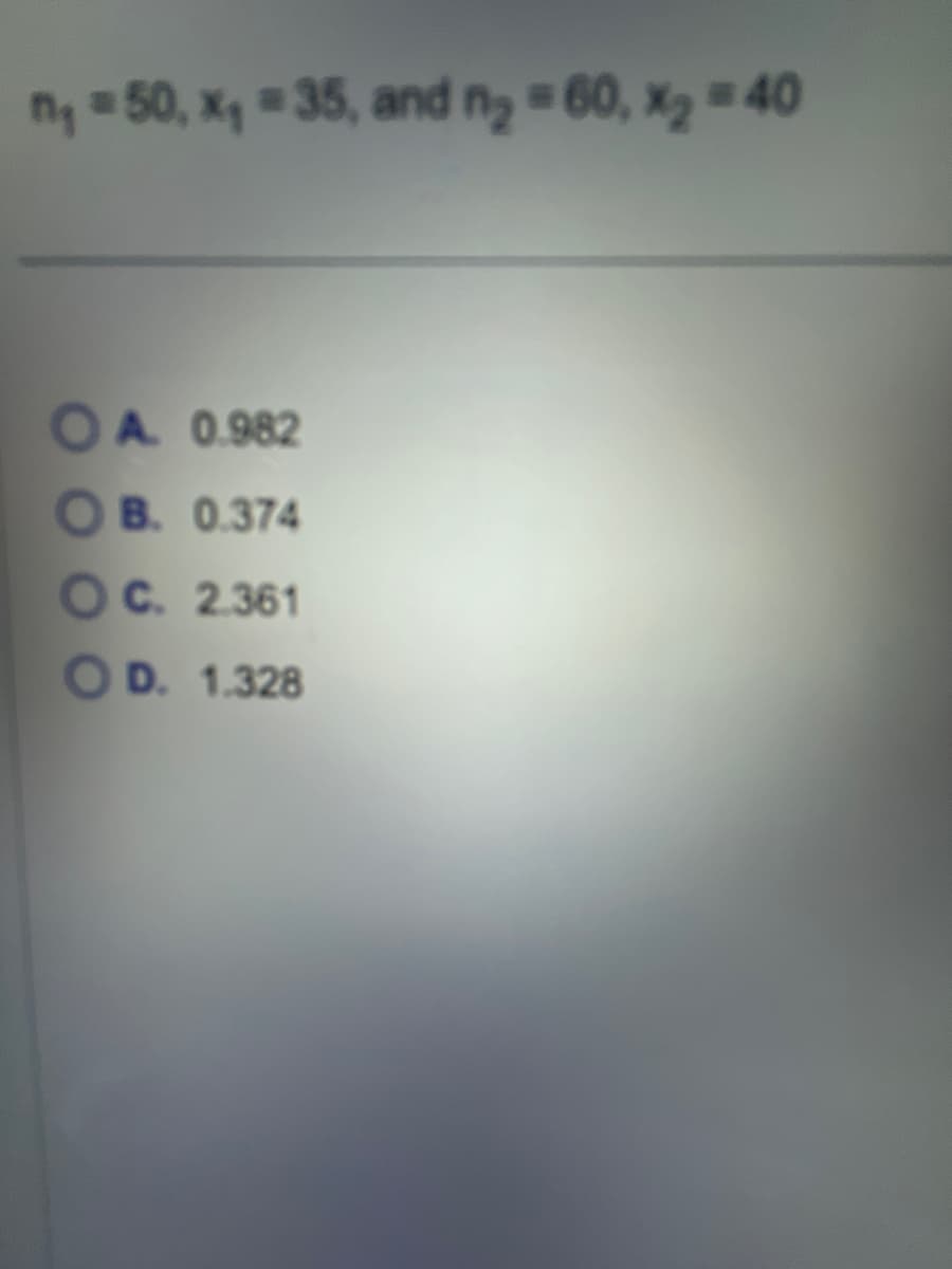 n₁ = 50, x₁ =35, and n₂ = 60, x₂ = 40
OA 0.982
OB. 0.374
OC. 2.361
OD. 1.328