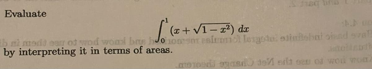 Evaluate
| (a+ V1- ?) dx
ni modd ear od wod woml brte hJo 1onsnr esirmiol losgota ointsbai ofand sva
by interpreting it in terms of areas.
o1 as de erlt oer od woi wom
