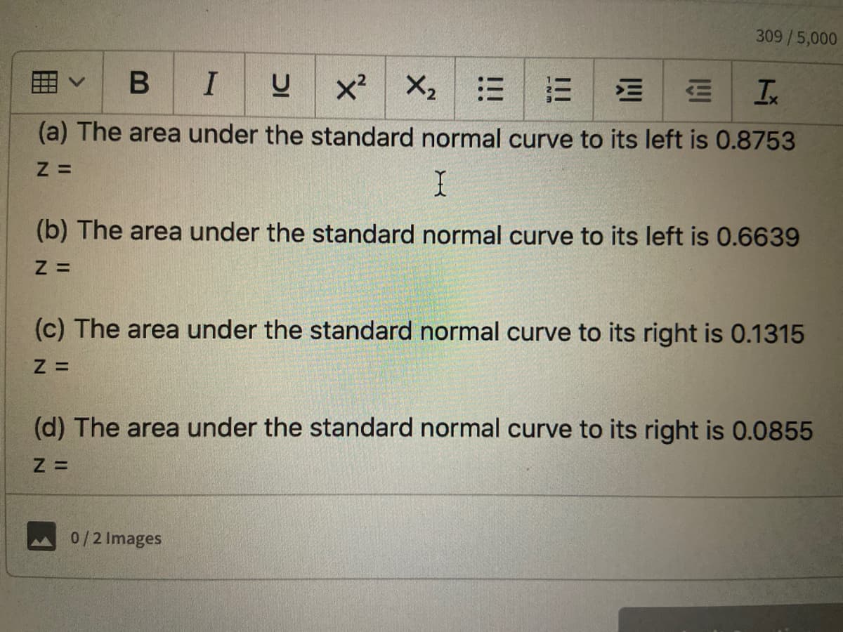 309/5,000
B I
x X2 E
Ix
(a) The area under the standard normal curve to its left is 0.8753
(b) The area under the standard normal curve to its left is 0.6639
(c) The area under the standard normal curve to its right is 0.1315
(d) The area under the standard normal curve to its right is 0.0855
0/2 Images
四
