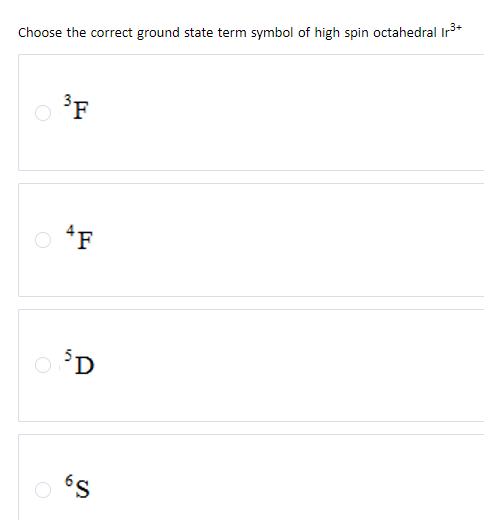 Choose the correct ground state term symbol of high spin octahedral Ir³+
3F
4F
5D
0³D
9
6S