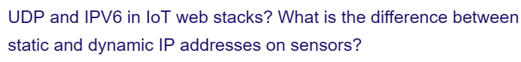 UDP and IPV6 in loT web stacks? What is the difference between
static and dynamic IP addresses on sensors?