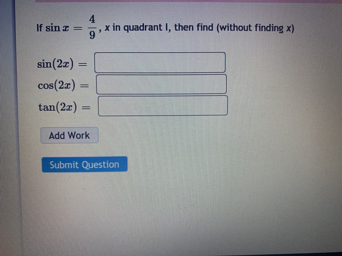 4
x in quadrant I, then find (without finding x)
6.
If sin I =
sin(2a)
cos(2x)
tan(2x)
Add Work
Submit Question
