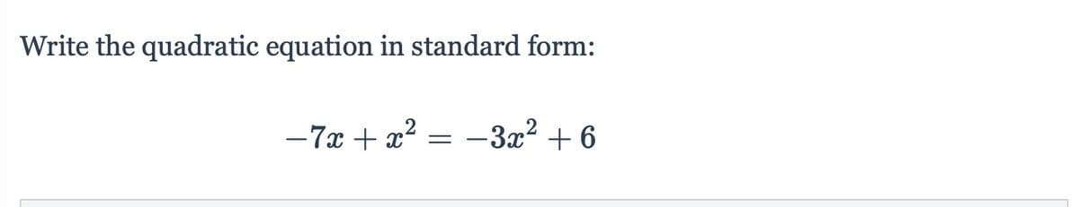 Write the quadratic equation in standard form:
-7x + x
-3x² + 6
