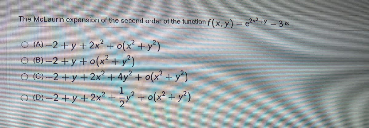 The McLaurin expansion of the second order of the function f (x, y)= e2x4y 3 is
(A) – 2 + y + 2x2 + o(x + y*)
O (6) 2 yt o(x² + y')
O (C) -2 + y + 2x + Ay? + o{x? + y*)
O (D) –2 + y + 2x² +
+ o(x? +y°)
