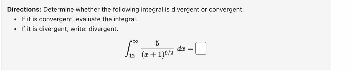 Directions: Determine whether the following integral is divergent or convergent.
If it is convergent, evaluate the integral.
If it is divergent, write: divergent.
●
5
12(x+1) ⁹/2
dx
- 0