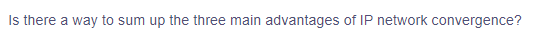 Is there a way to sum up the three main advantages of IP network convergence?