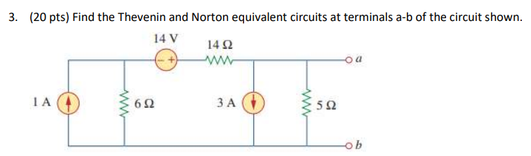 3. (20 pts) Find the Thevenin and Norton equivalent circuits at terminals a-b of the circuit shown.
14 V
ΤΑ
Μ
6Ω
Μ
14Ω
3 A
Μ
www
5Ω
04
-ob