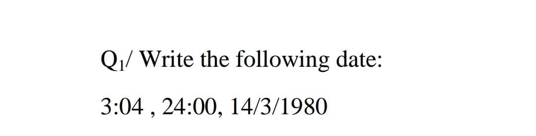 Q1/ Write the following date:
3:04 , 24:00, 14/3/1980
