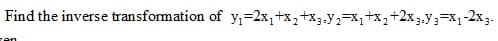 Find the inverse transformation of y=2x,+x,+x3.y,-x1+x,+2x3,y;=x1-2x3-
