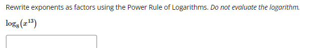 Rewrite exponents as factors using the Power Rule of Logarithms. Do not evaluate the logarithm.
logs (213)
