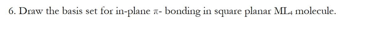 6. Draw the basis set for in-plane
for in-plane ë- bonding in square planar ML4 molecule.