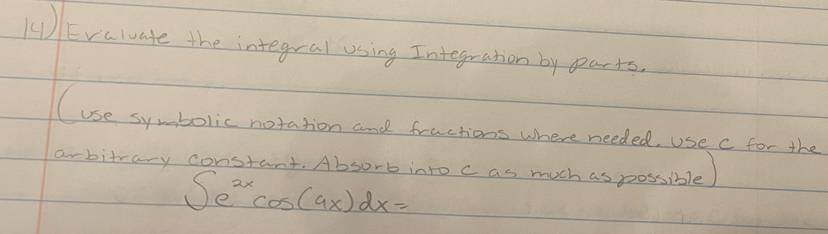 14)/Eralvate the integral using Integration by parts,
use Symboolic notation and freetions where needed. Use c for the
arbitrary constant. Absorb into c as much as possible
Se
cos(ax)dx=
