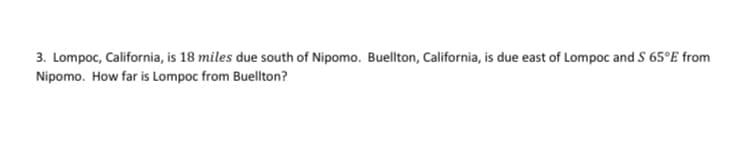 3. Lompoc, California, is 18 miles due south of Nipomo. Buellton, California, is due east of Lompoc and S 65°E from
Nipomo. How far is Lompoc from Buellton?