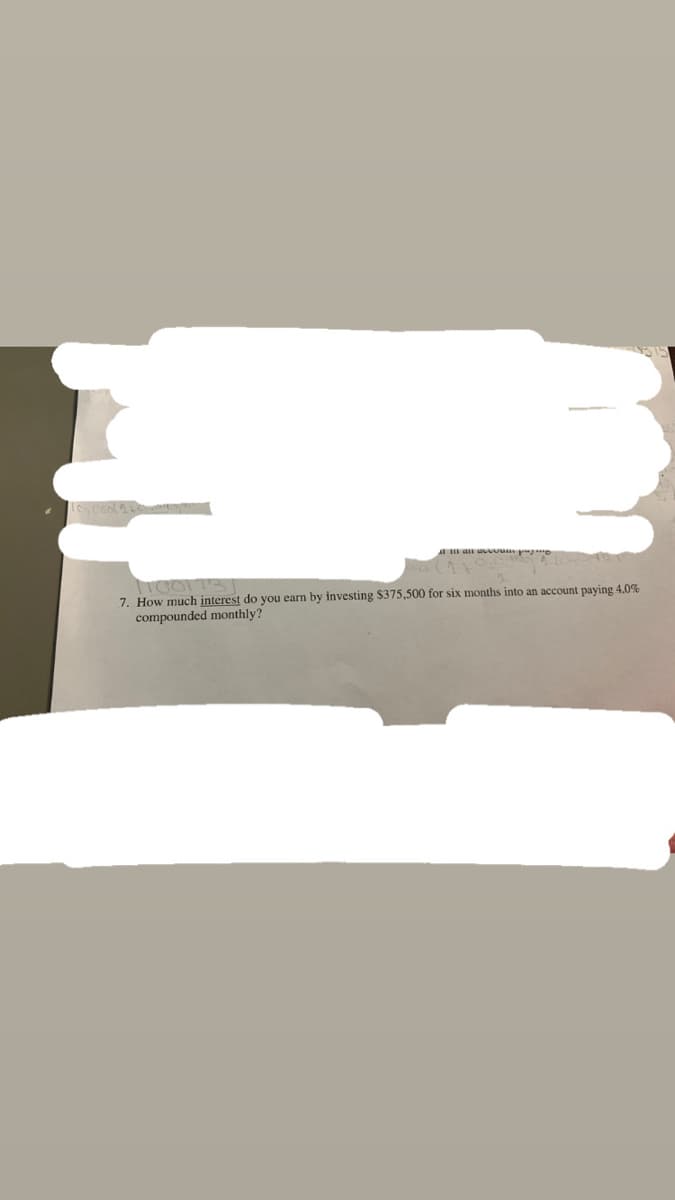 A an av u p
7. How much interest do you earn by investing $375,500 for six months into an account paying 4.0%
compounded monthly?
