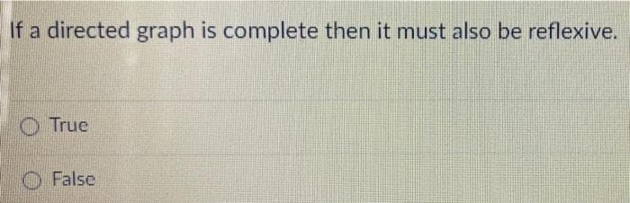 If a directed graph is complete then it must also be reflexive.
O True
O False
