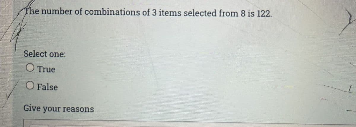 The number of combinations of 3 items selected from 8 is 122.
Select one:
O True
O False
Give your reasons