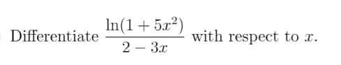 In(1+ 5.x2)
2 – 3.x
Differentiate
with respect to x.
