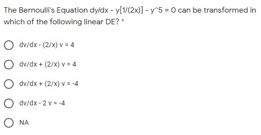 The Bernoulli's Equation dyldx - y[1/(2x)] - y^5 = 0 can be transformed in
which of the following linear DE? *
dv/dx - (2/x) v = 4
dv/dx + (2/x) v = 4
dv/dx + (2/x) v = -4
O dv/dx - 2 v = -4
O NA
