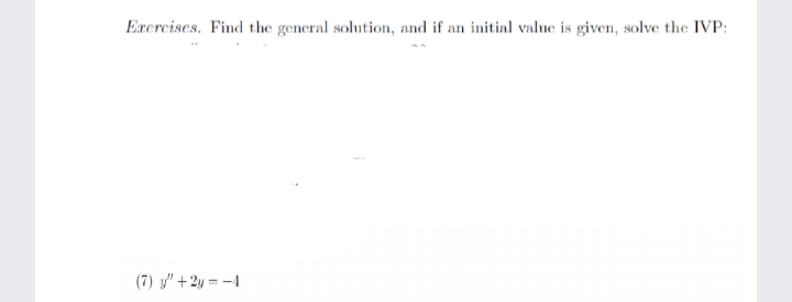 Erercises. Find the general solution, and if an initial value is given, solve the IVP:
(7) y" +2y = -4
