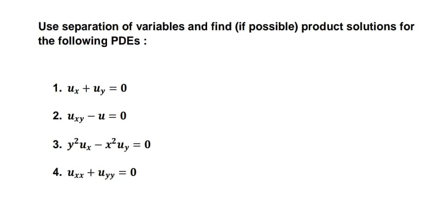Use separation of variables and find (if possible) product solutions for
the following PDES :
1. их + иy 3D0
2. иху — и — 0
3. y'ux – x*u, = 0
-
4. ихх + uyу — 0
