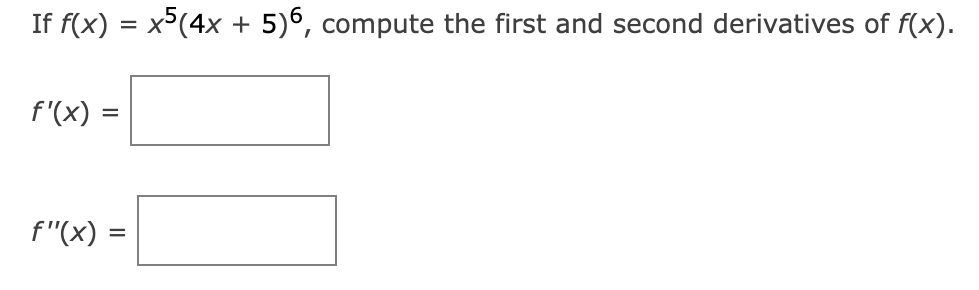 If f(x) = x5(4x + 5)6, compute the first and second derivatives of f(x).
f'(x):
f"(x) =