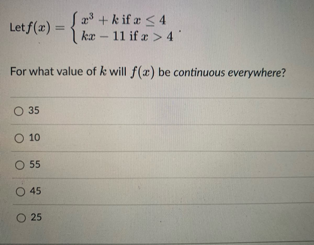 Letf(x)=
For what value of k will f(x) be continuous everywhere?
35
O 10
O 55
O45
x³ + kif x < 4
kr 11 if x 4
O 25