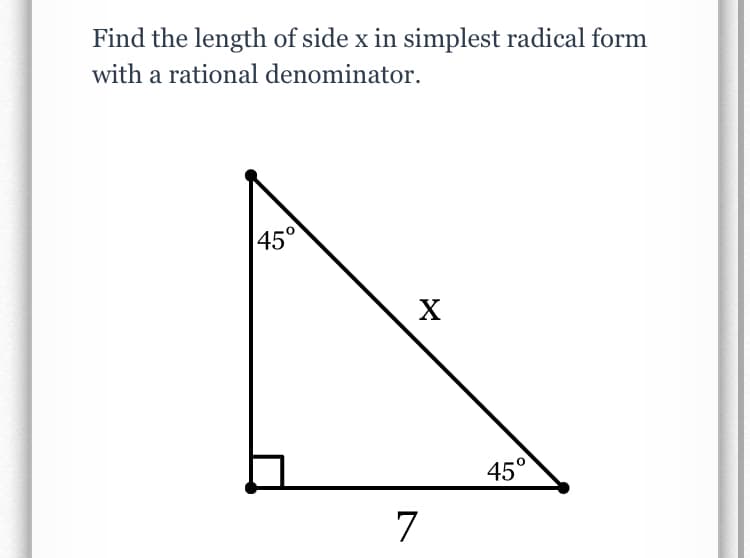 Find the length of side x in simplest radical form
with a rational denominator.
45°
X
45°
7
