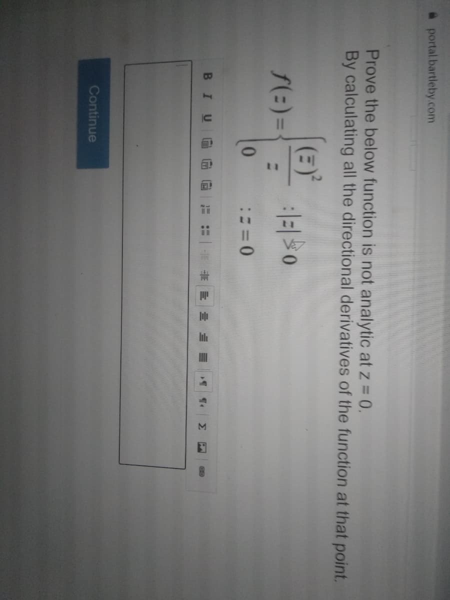 a portal.bartleby.com
Prove the below function is not analytic at z = 0.
By calculating all the directional derivatives of the function at that point.
S(:)=
BIU
Σ
Continue
